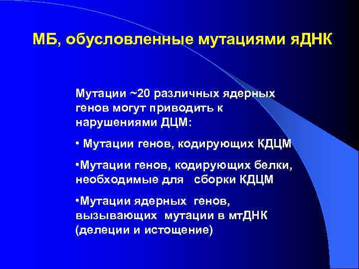 МБ, обусловленные мутациями я. ДНК  Мутации ~20 различных ядерных генов могут приводить к