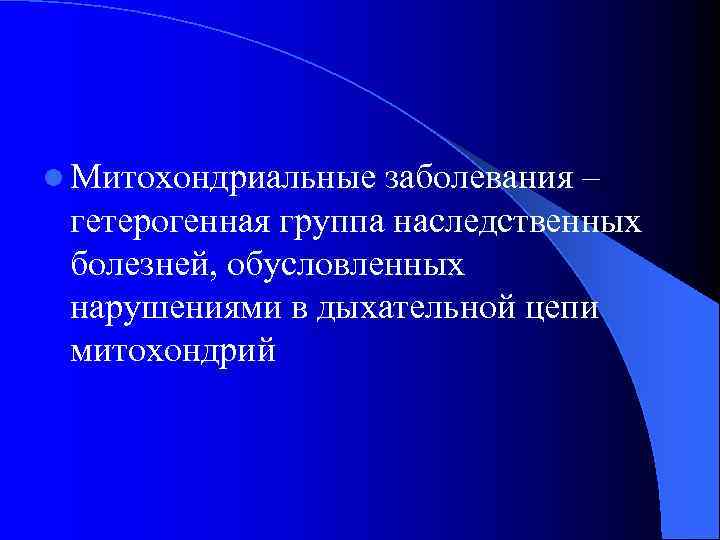 l Митохондриальные заболевания – гетерогенная группа наследственных болезней, обусловленных нарушениями в дыхательной цепи митохондрий