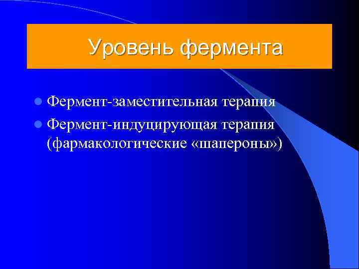   Уровень фермента l Фермент-заместительнаятерапия l Фермент-индуцирующая терапия  (фармакологические «шапероны» ) 