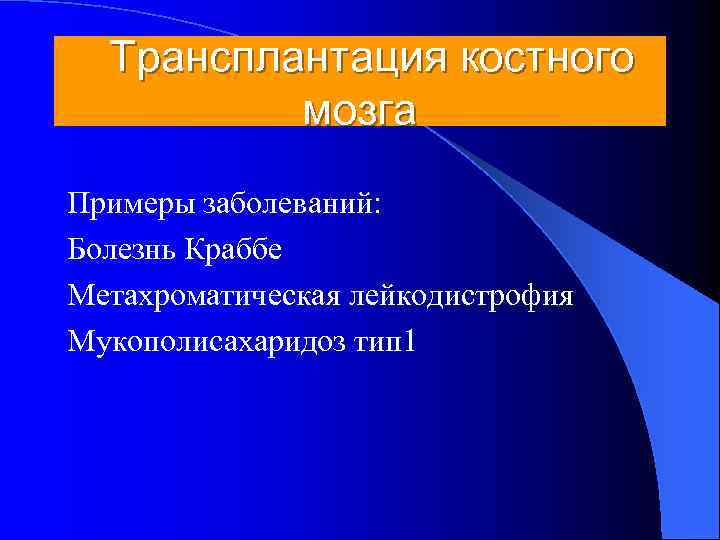  Трансплантация костного  мозга Примеры заболеваний: Болезнь Краббе Метахроматическая лейкодистрофия Мукополисахаридоз тип 1