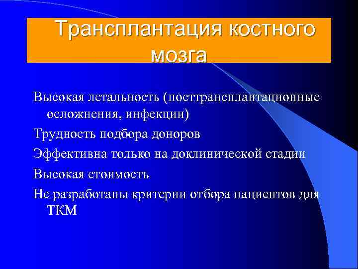   Трансплантация костного  мозга Высокая летальность (посттрансплантационные  осложнения, инфекции) Трудность подбора