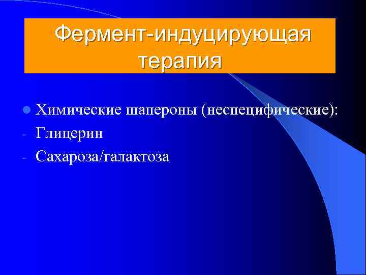   Фермент-индуцирующая  терапия l Химические  шапероны (неспецифические): - Глицерин - Сахароза/галактоза