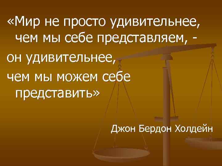  «Мир не просто удивительнее,  чем мы себе представляем, - он удивительнее, чем