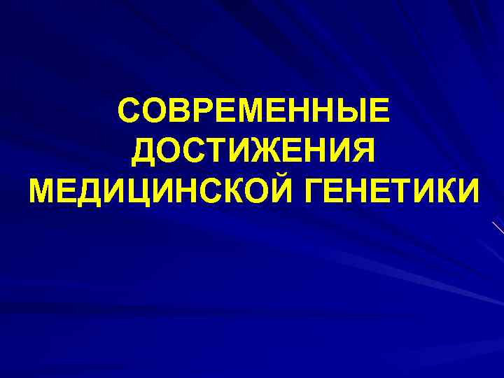   СОВРЕМЕННЫЕ ДОСТИЖЕНИЯ МЕДИЦИНСКОЙ ГЕНЕТИКИ 