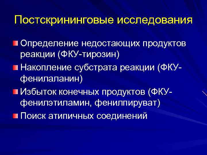 Постскрининговые исследования Определение недостающих продуктов реакции (ФКУ-тирозин) Накопление субстрата реакции (ФКУ- фенилаланин) Избыток конечных