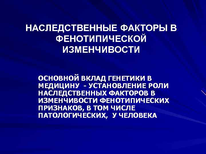 НАСЛЕДСТВЕННЫЕ ФАКТОРЫ В ФЕНОТИПИЧЕСКОЙ  ИЗМЕНЧИВОСТИ  ОСНОВНОЙ ВКЛАД ГЕНЕТИКИ В МЕДИЦИНУ - УСТАНОВЛЕНИЕ