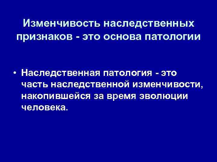  Изменчивость наследственных признаков - это основа патологии  • Наследственная патология - это