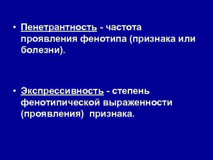  • Пенетрантность - частота  проявления фенотипа (признака или  болезни). • Экспрессивность