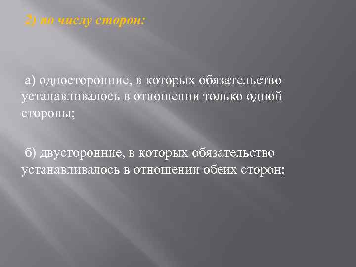2) по числу сторон: а) односторонние, в которых обязательство устанавливалось в отношении только одной