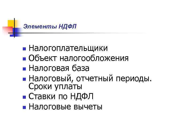Элементы НДФЛ  n Налогоплательщики n Объект налогообложения n Налоговая база n Налоговый, отчетный