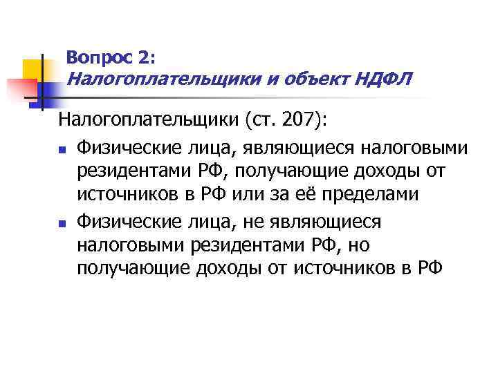 Вопрос 2: Налогоплательщики и объект НДФЛ Налогоплательщики (ст. 207): n Физические лица, являющиеся налоговыми