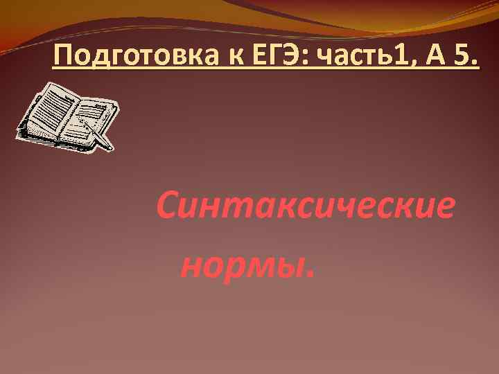 Подготовка к ЕГЭ: часть1, А 5.  Синтаксические   нормы. 