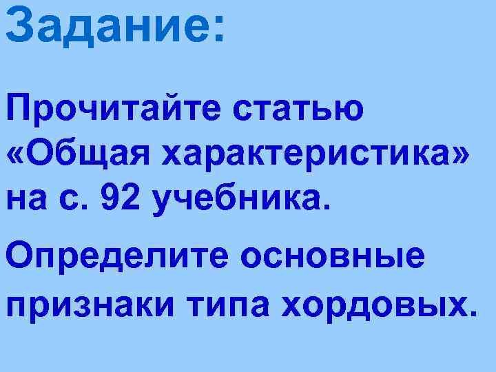 Задание: Прочитайте статью «Общая характеристика» на с. 92 учебника. Определите основные признаки типа хордовых.