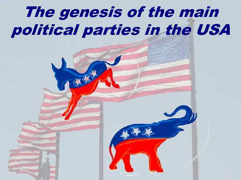  The genesis of the main political parties in the USA 