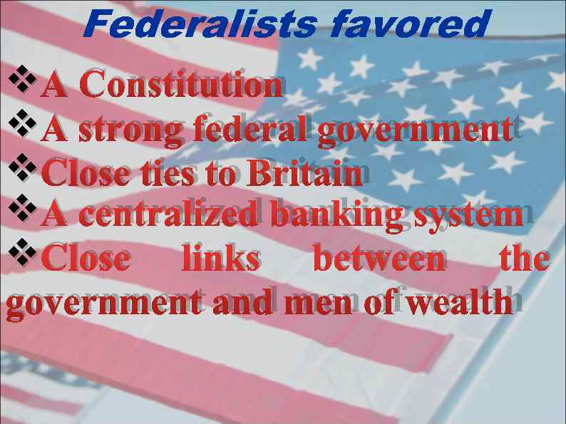   Federalists favored v A Сonstitution v A strong federal government v Close