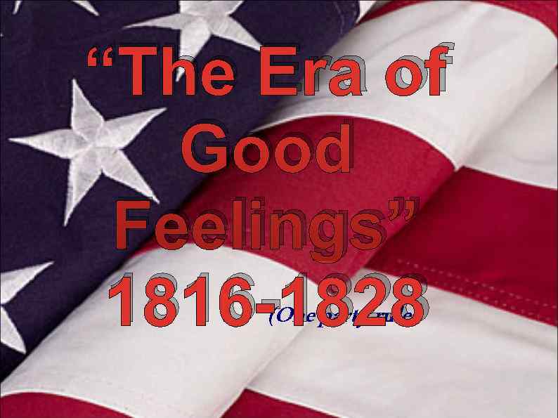 “The Era of  Good Feelings” 1816 -1828  (One party rule) 