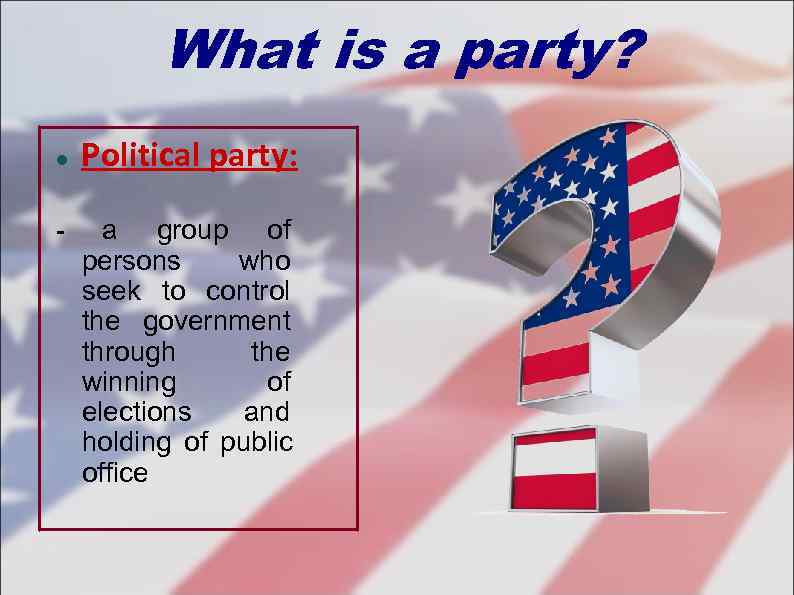    What is a party? Political party:  - a group of