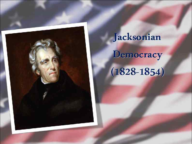  Jacksonian Democracy (1828 -1854) 