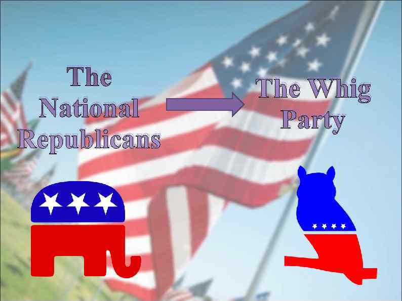   The Whig National Party Republicans 