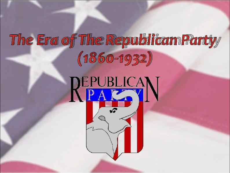 The Era of The Republican Party  (1860 -1932) 