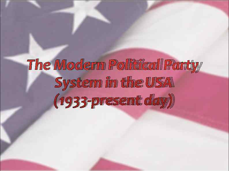 The Modern Political Party System in the USA (1933 -present day) 