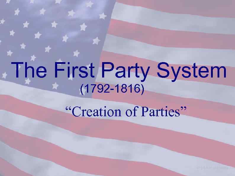     The First Party System  (1792 -1816)  “Creation of