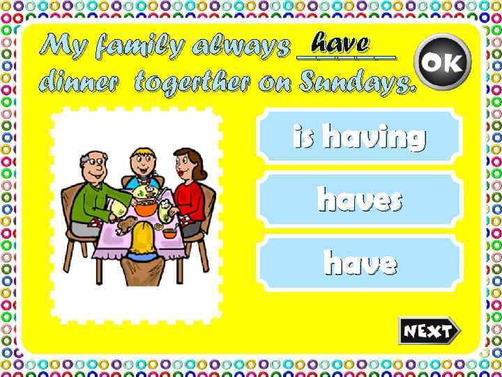 My family always _____     have dinner togerther on Sundays. 