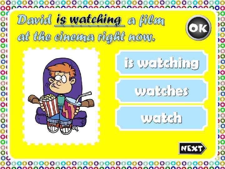 David ____ a film  is watching at the cinema right now.  