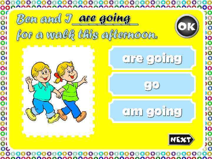 Ben and I_are going   _______ for a walk this afternoon.  