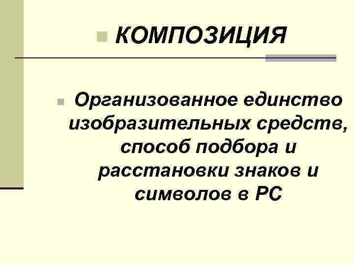  n  КОМПОЗИЦИЯ n  Организованное единство изобразительных средств,  способ подбора и