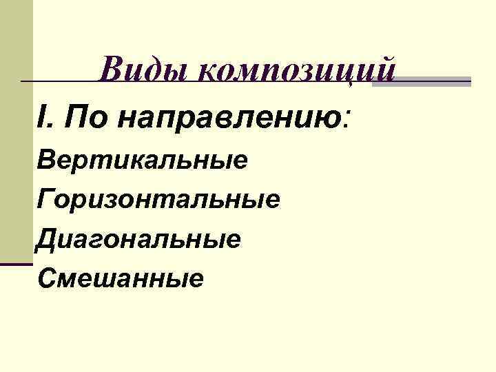   Виды композиций I. По направлению: Вертикальные Горизонтальные Диагональные Смешанные 