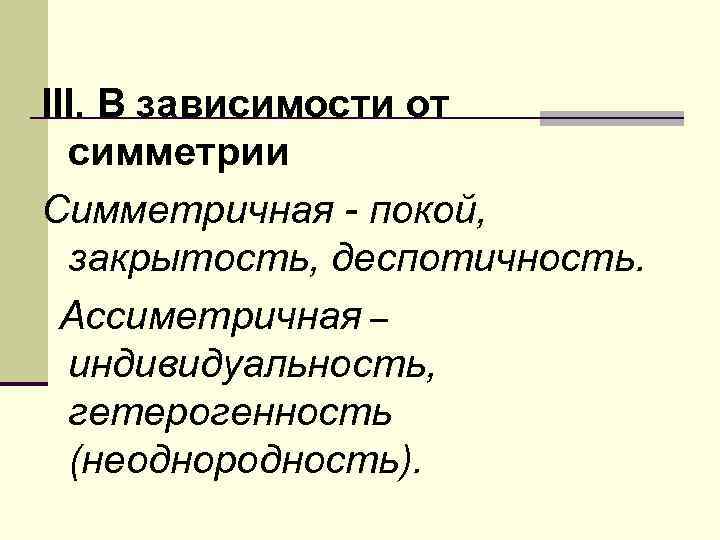 III. В зависимости от  симметрии Симметричная - покой,  закрытость, деспотичность.  Ассиметричная