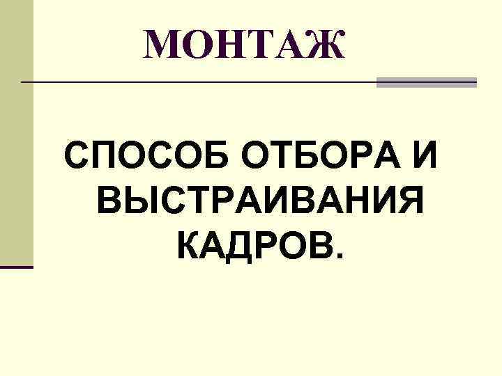   МОНТАЖ СПОСОБ ОТБОРА И ВЫСТРАИВАНИЯ КАДРОВ. 