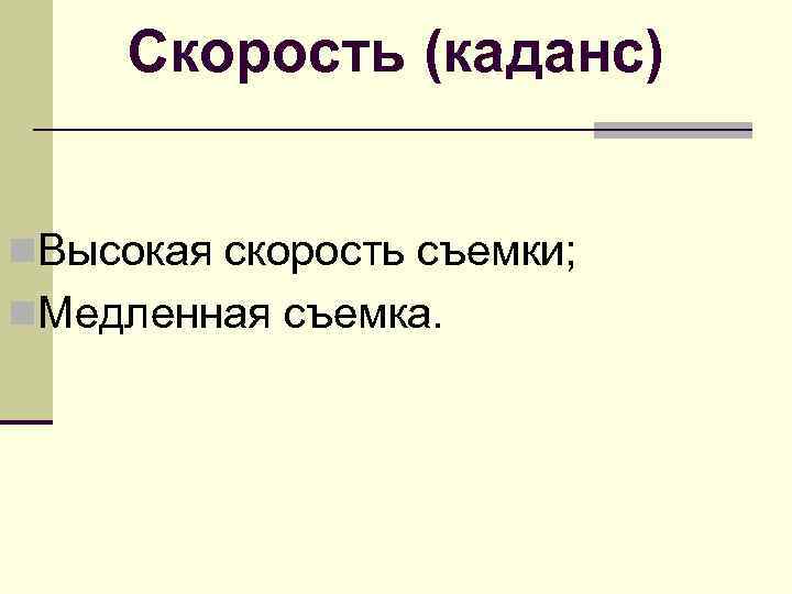  Скорость (каданс)  n. Высокая скорость съемки; n. Медленная съемка. 