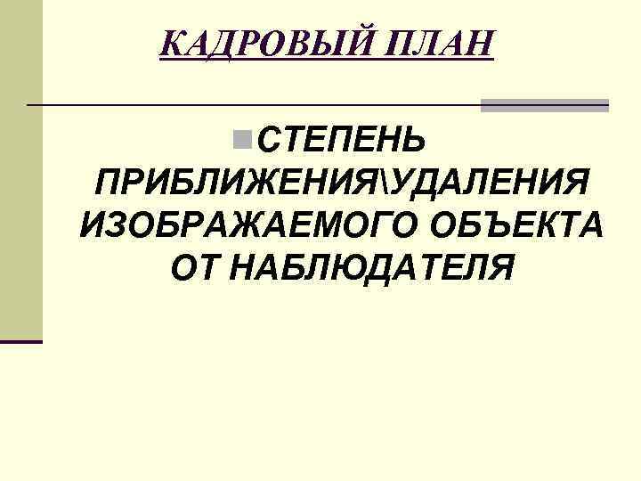   КАДРОВЫЙ ПЛАН  n. СТЕПЕНЬ ПРИБЛИЖЕНИЯУДАЛЕНИЯ ИЗОБРАЖАЕМОГО ОБЪЕКТА ОТ НАБЛЮДАТЕЛЯ 