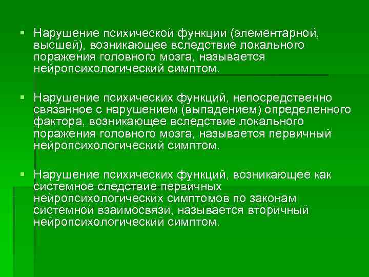 § Нарушение психической функции (элементарной,  высшей), возникающее вследствие локального  поражения головного мозга,