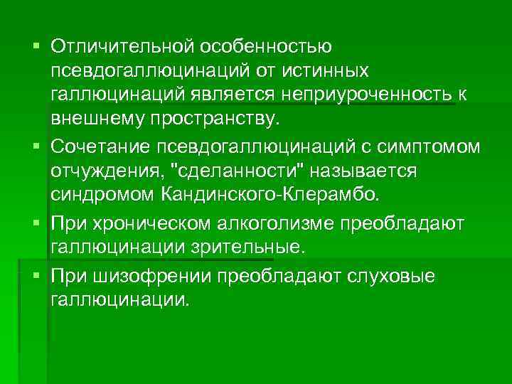 § Отличительной особенностью  псевдогаллюцинаций от истинных  галлюцинаций является неприуроченность к  внешнему