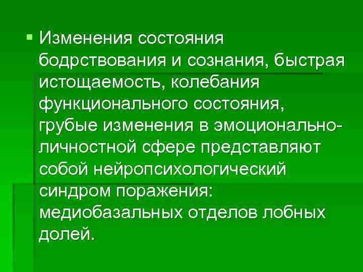 § Изменения состояния  бодрствования и сознания, быстрая  истощаемость, колебания  функционального состояния,