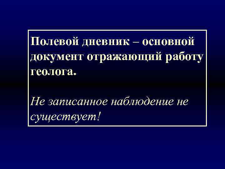 Полевой дневник – основной документ отражающий работу геолога.  Не записанное наблюдение не существует!
