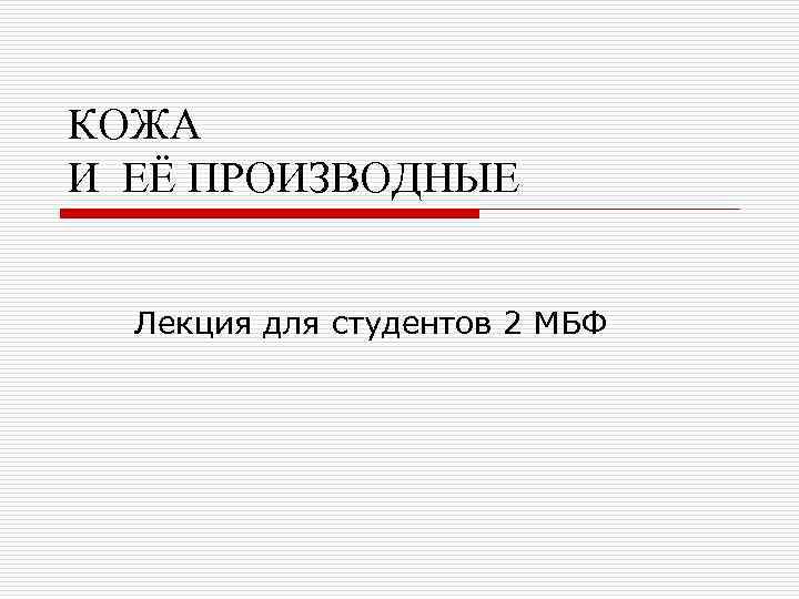 КОЖА И ЕЁ ПРОИЗВОДНЫЕ Лекция для студентов 2 МБФ 