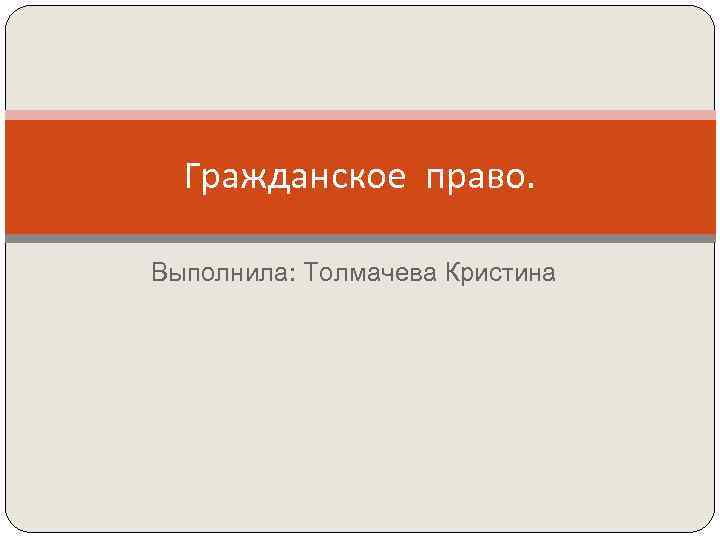  Гражданское право.  Выполнила: Толмачева Кристина 