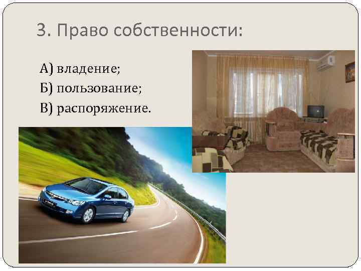 3. Право собственности: А) владение; Б) пользование; В) распоряжение. 