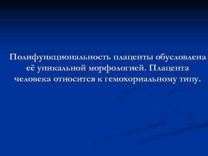 Полифункциональность плаценты обусловлена её уникальной морфологией. Плацента человека относится к гемохориальному типу. 