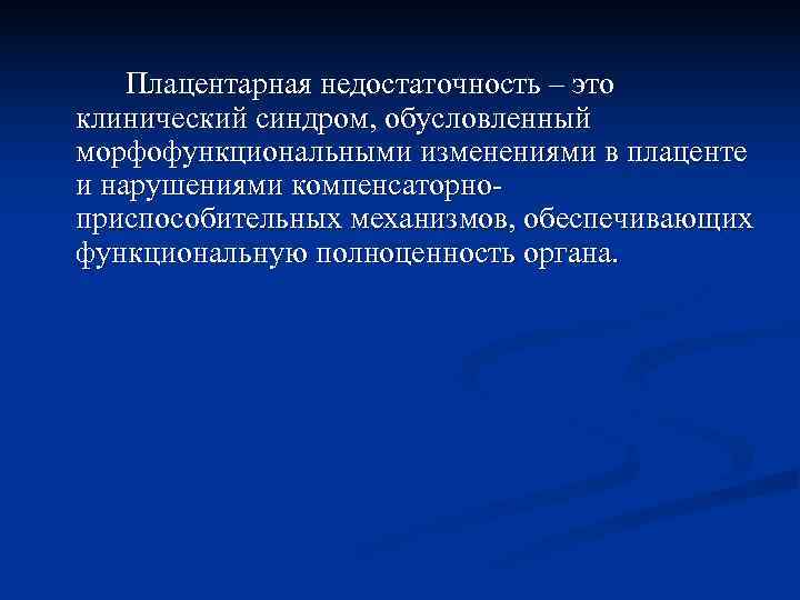   Плацентарная недостаточность – это клинический синдром, обусловленный морфофункциональными изменениями в плаценте и