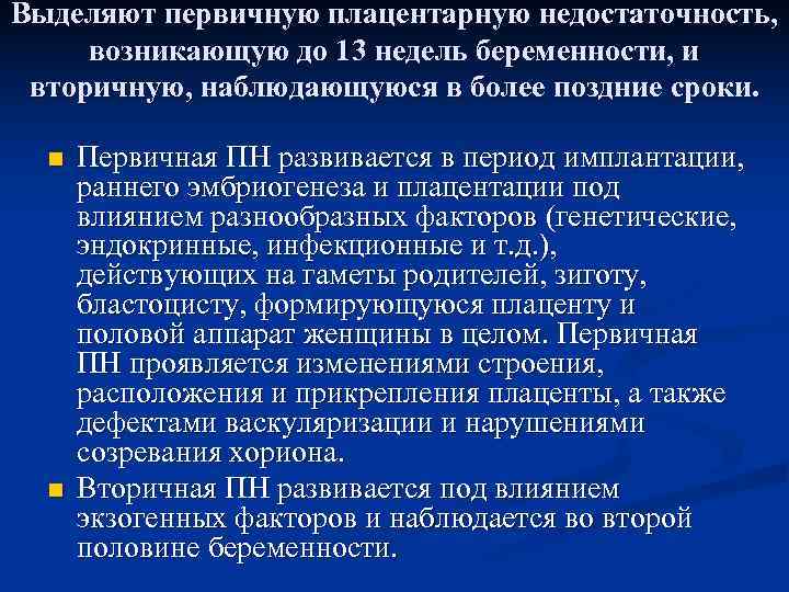 Выделяют первичную плацентарную недостаточность,  возникающую до 13 недель беременности, и вторичную, наблюдающуюся в