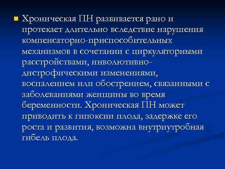 n  Хроническая ПН развивается рано и протекает длительно вследствие нарушения компенсаторно-приспособительных механизмов в