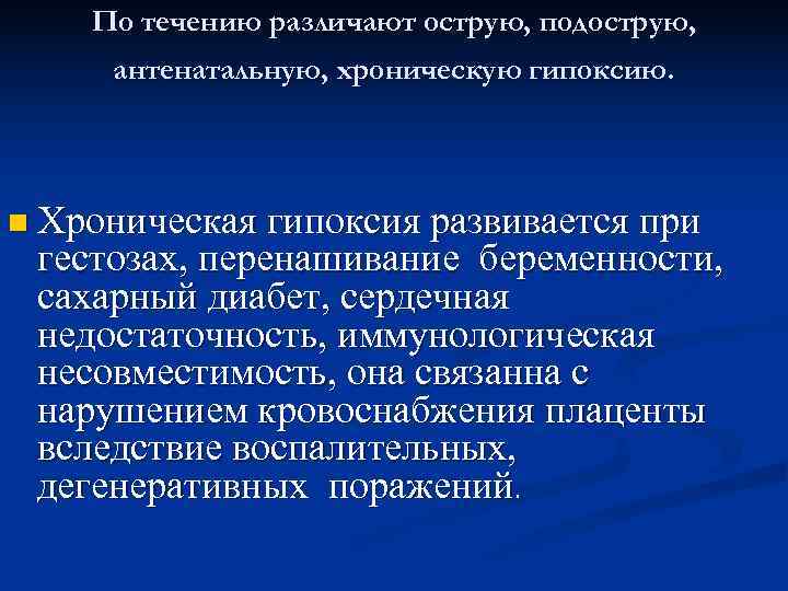   По течению различают острую, подострую,  антенатальную, хроническую гипоксию. n Хроническая гипоксия