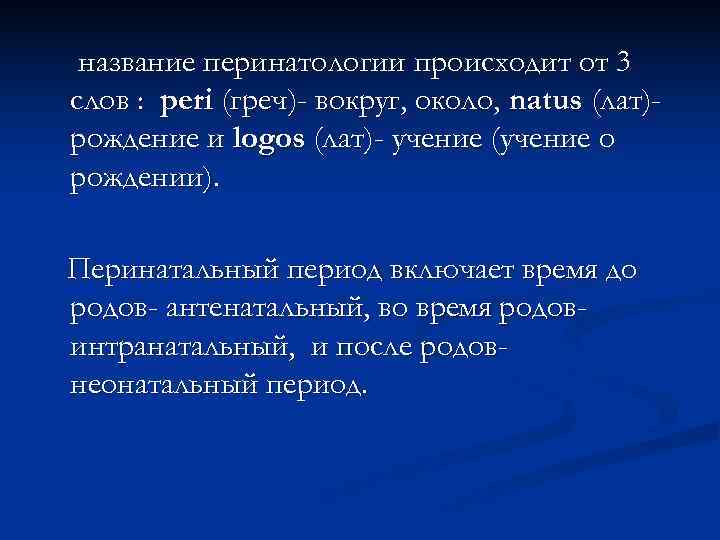  название перинатологии происходит от 3 слов : peri (греч)- вокруг, около, natus (лат)-