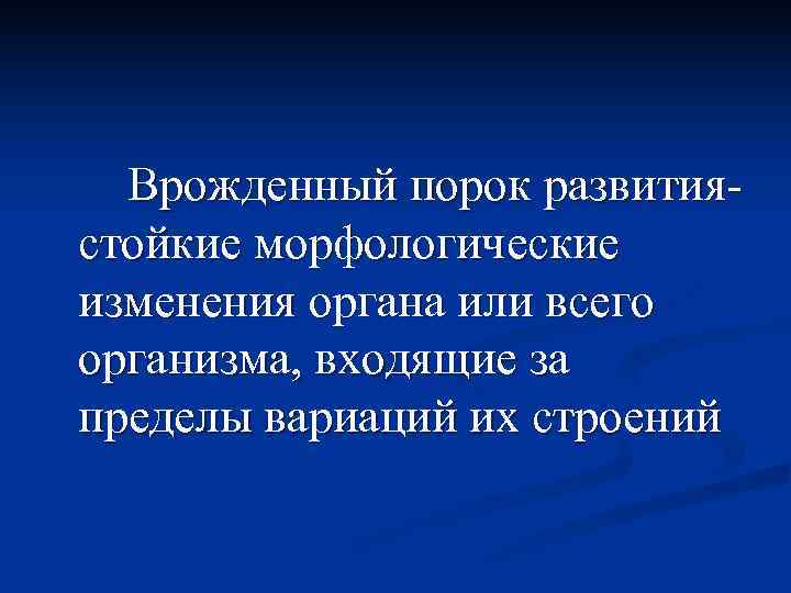  Врожденный порок развития- стойкие морфологические изменения органа или всего организма, входящие за пределы