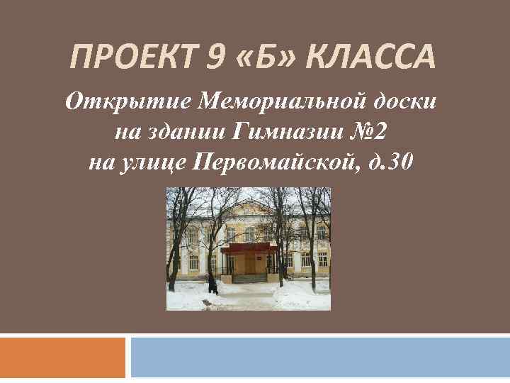 ПРОЕКТ 9 «Б» КЛАССА Открытие Мемориальной доски  на здании Гимназии № 2 на